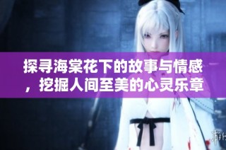 探寻海棠花下的故事与情感，挖掘人间至美的心灵乐章