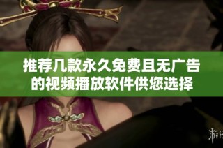 推荐几款永久免费且无广告的视频播放软件供您选择