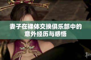妻子在裸体交换俱乐部中的意外经历与感悟