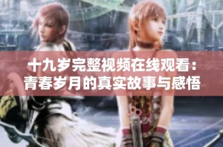 十九岁完整视频在线观看：青春岁月的真实故事与感悟