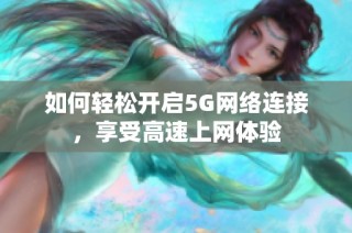 如何轻松开启5G网络连接，享受高速上网体验