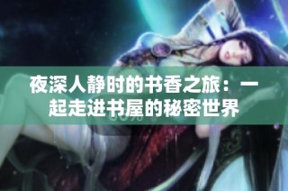 夜深人静时的书香之旅：一起走进书屋的秘密世界