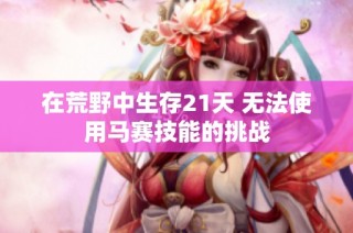 在荒野中生存21天 无法使用马赛技能的挑战