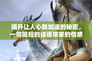 揭开让人心跳加速的秘密，一句简短的话语带来的情感共鸣
