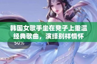 韩国女歌手坐在凳子上重温经典歌曲，演绎别样情怀