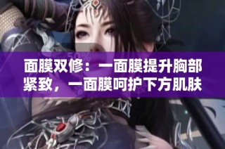 面膜双修：一面膜提升胸部紧致，一面膜呵护下方肌肤