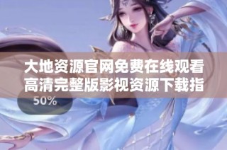 大地资源官网免费在线观看高清完整版影视资源下载指南
