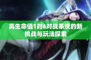 高生命值1对6对战系统的新挑战与玩法探索