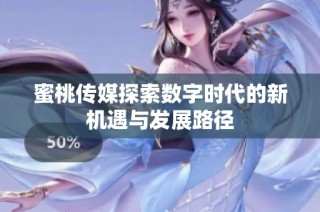 蜜桃传媒探索数字时代的新机遇与发展路径