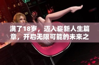 满了18岁，迈入崭新人生篇章，开启无限可能的未来之旅