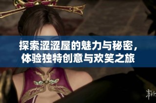探索涩涩屋的魅力与秘密，体验独特创意与欢笑之旅