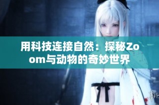 用科技连接自然：探秘Zoom与动物的奇妙世界