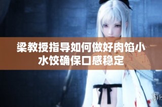 梁教授指导如何做好肉馅小水饺确保口感稳定