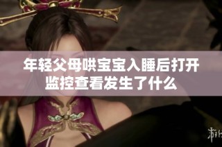 年轻父母哄宝宝入睡后打开监控查看发生了什么