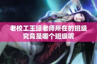 老校工王琼老师所在的班级究竟是哪个班级呢