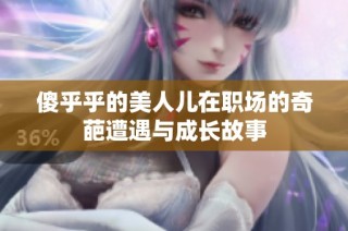 傻乎乎的美人儿在职场的奇葩遭遇与成长故事