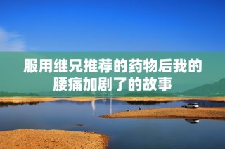 服用继兄推荐的药物后我的腰痛加剧了的故事
