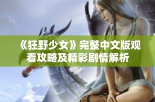 《狂野少女》完整中文版观看攻略及精彩剧情解析