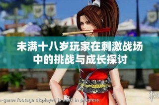 未满十八岁玩家在刺激战场中的挑战与成长探讨