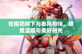在樱花树下与春风相伴，感受温暖与美好时光