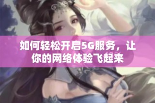 如何轻松开启5G服务，让你的网络体验飞起来