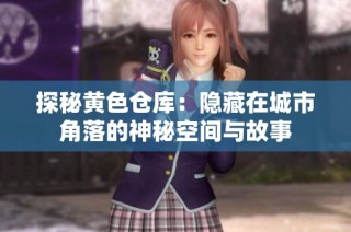 探秘黄色仓库：隐藏在城市角落的神秘空间与故事