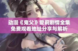 动漫《鬼父》爱莉剧情全集免费观看地址分享与解析