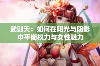 武则天：如何在阳光与阴影中平衡权力与女性魅力