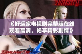 《好运家电视剧完整版在线观看高清，畅享精彩剧情》