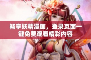 畅享妖精漫画，登录页面一键免费观看精彩内容