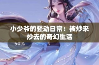小少爷的骚动日常：被炒来炒去的奇幻生活