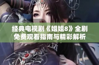 经典电视剧《姐姐8》全剧免费观看指南与精彩解析