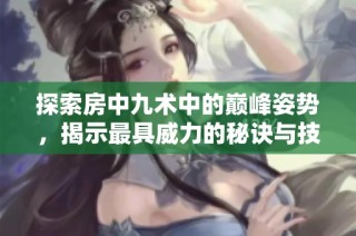 探索房中九术中的巅峰姿势，揭示最具威力的秘诀与技巧