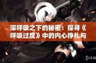 深呼吸之下的秘密：探寻《呼吸过度》中的内心挣扎与成长