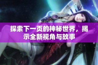 探索下一页的神秘世界，揭示全新视角与故事