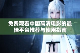 免费观看中国高清电影的最佳平台推荐与使用指南