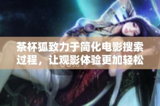 茶杯狐致力于简化电影搜索过程，让观影体验更加轻松愉快