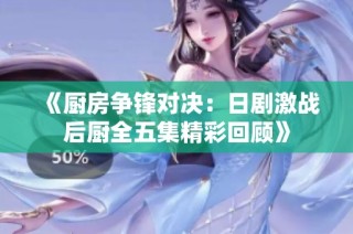《厨房争锋对决：日剧激战后厨全五集精彩回顾》