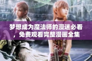 梦想成为魔法师的漫迷必看，免费观看完整漫画全集