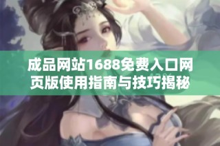 成品网站1688免费入口网页版使用指南与技巧揭秘