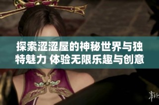 探索涩涩屋的神秘世界与独特魅力 体验无限乐趣与创意
