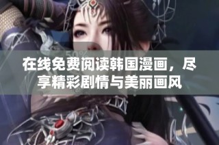 在线免费阅读韩国漫画，尽享精彩剧情与美丽画风