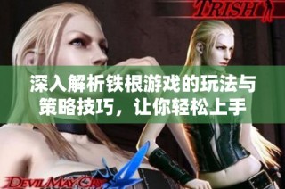 深入解析铁根游戏的玩法与策略技巧，让你轻松上手