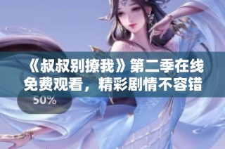 《叔叔别撩我》第二季在线免费观看，精彩剧情不容错过