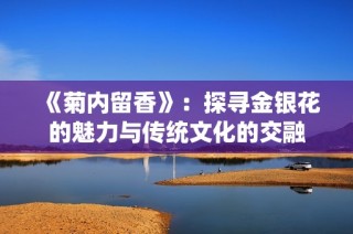 《菊内留香》：探寻金银花的魅力与传统文化的交融