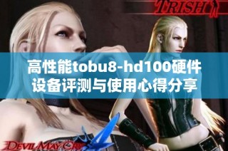 高性能tobu8-hd100硬件设备评测与使用心得分享