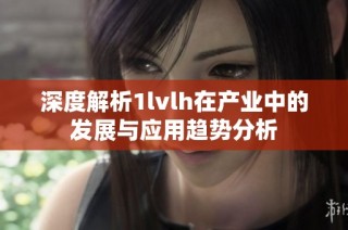 深度解析1lvlh在产业中的发展与应用趋势分析