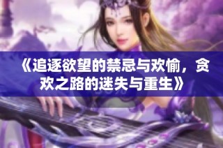 《追逐欲望的禁忌与欢愉，贪欢之路的迷失与重生》