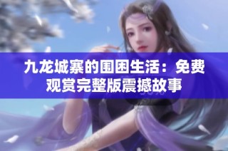 九龙城寨的围困生活：免费观赏完整版震撼故事