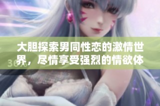 大胆探索男同性恋的激情世界，尽情享受强烈的情欲体验
